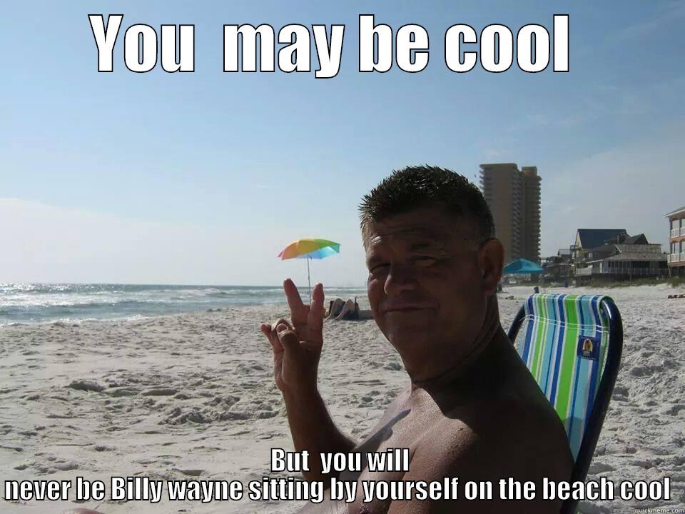 YOU  MAY BE COOL  BUT  YOU WILL NEVER BE BILLY WAYNE SITTING BY YOURSELF ON THE BEACH COOL  Misc