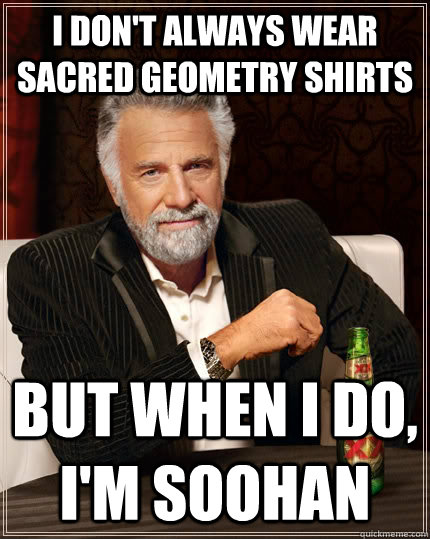 I don't always wear sacred geometry shirts but when I do, i'm soohan  The Most Interesting Man In The World