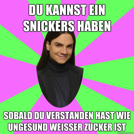 Du kannst ein Snickers haben Sobald du verstanden hast wie ungesund weisser zucker ist  