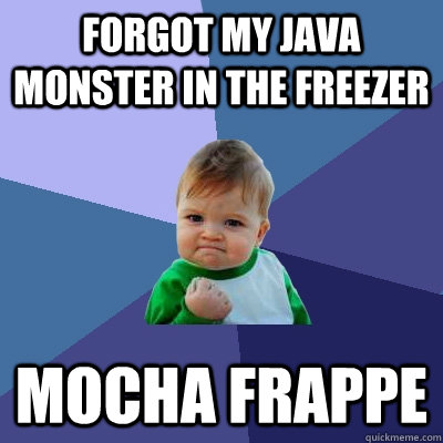 forgot my java monster in the freezer mocha frappe  Success Kid