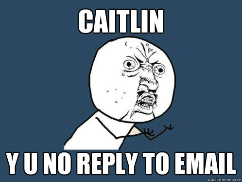 CAITLIN y u no REPLY TO EMAIL  Y U No