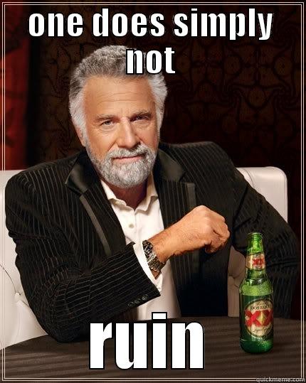 ONE DOES SIMPLY NOT RUIN The Most Interesting Man In The World