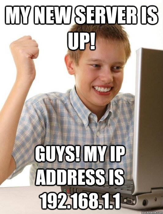 my new server is up! guys! my ip address is 192.168.1.1  First Day on the Internet Kid