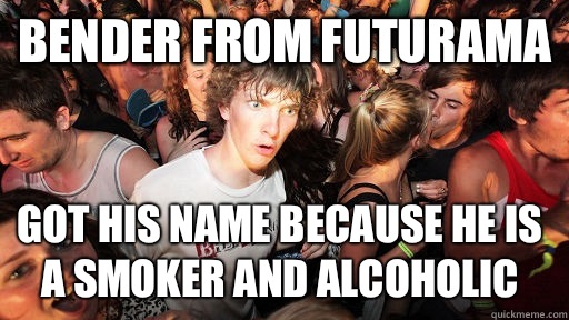 Bender from Futurama Got his name because he is a smoker and alcoholic  Sudden Clarity Clarence