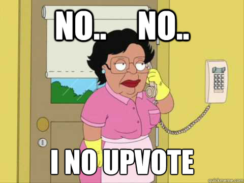 No..     No.. I no upvote  Family Guy Maid Meme