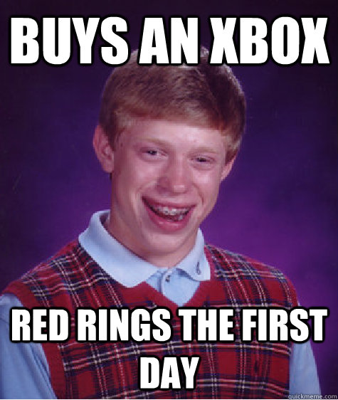 Buys an xbox red rings the first day  Bad Luck Brian