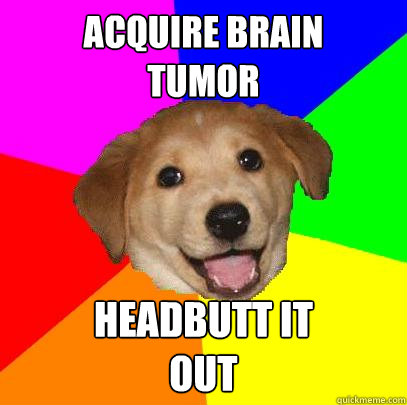 Acquire Brain 
Tumor Headbutt it 
out - Acquire Brain 
Tumor Headbutt it 
out  Advice Dog