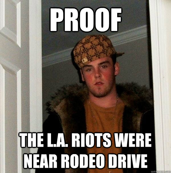 proof the l.a. riots were near rodeo drive - proof the l.a. riots were near rodeo drive  Scumbag Steve