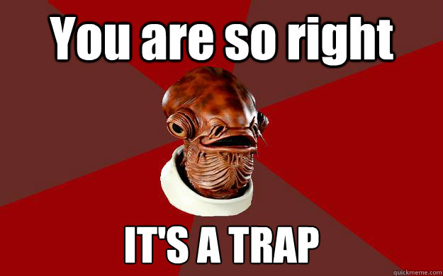 You are so right IT'S A TRAP  Admiral Ackbar Relationship Expert