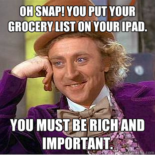Oh snap! You put your grocery list on your iPad.  You must be rich and important. - Oh snap! You put your grocery list on your iPad.  You must be rich and important.  Condescending Wonka