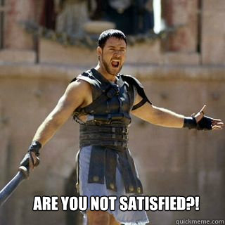 Are you not satisfied?! - Are you not satisfied?!  Are you not entertained