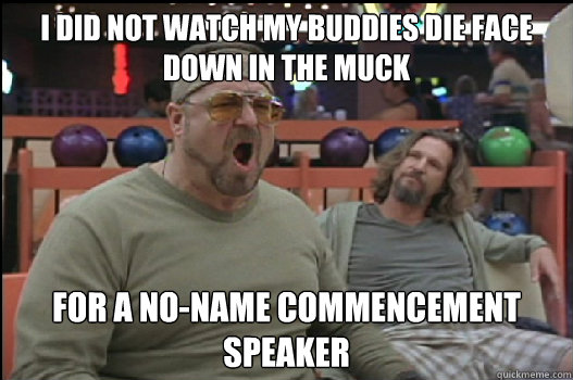 I did not watch my buddies die face down in the muck for a no-name commencement speaker - I did not watch my buddies die face down in the muck for a no-name commencement speaker  Angry Walter