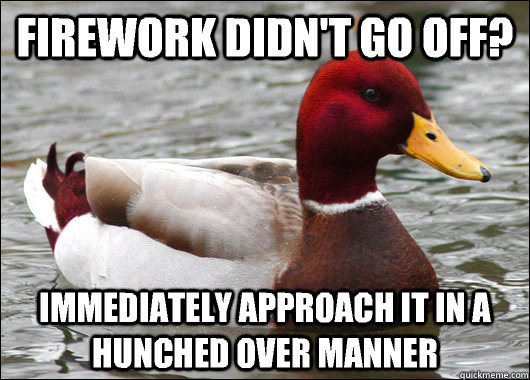 Firework didn't go off? Immediately approach it in a hunched over manner  Malicious Advice Mallard