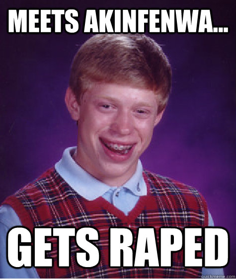 Meets Akinfenwa... GETS RAPED  Bad Luck Brian