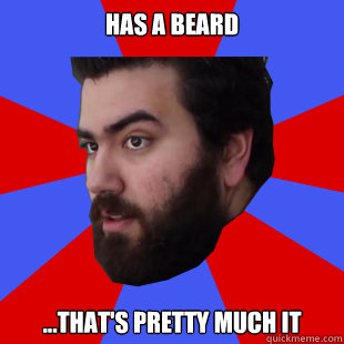 Has a beard ...that's pretty much it  