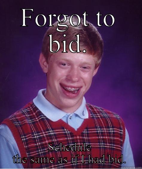 FORGOT TO BID. SCHEDULE THE SAME AS IF I HAD BID. Bad Luck Brian