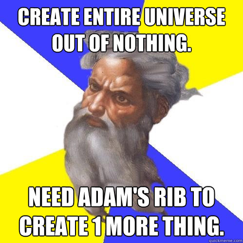 Create entire universe out of nothing. Need Adam's rib to create 1 more thing.  Advice God