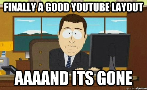FINALLY A GOOD YOUTUBE LAYOUT AAAAND ITS GONE  anditsgone
