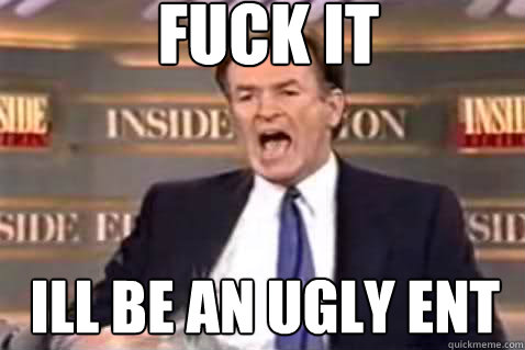 fuck it ill be an ugly ent  Fuck It Bill OReilly