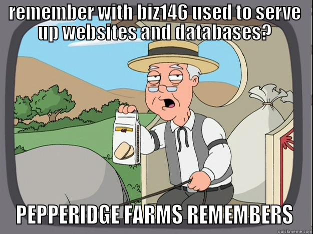 biz146 down - REMEMBER WITH BIZ146 USED TO SERVE UP WEBSITES AND DATABASES? PEPPERIDGE FARMS REMEMBERS Pepperidge Farm Remembers