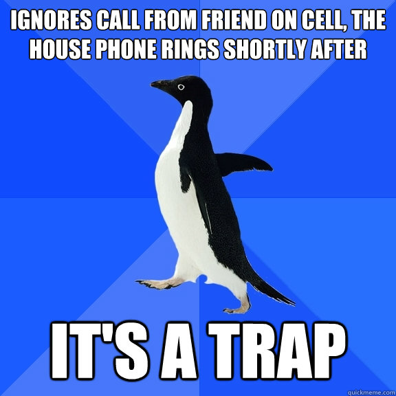 Ignores call from friend on cell, the house phone rings shortly after IT'S A TRAP  Socially Awkward Penguin
