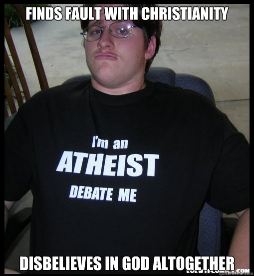 FINDS FAULT WITH CHRISTIANITY DISBELIEVES IN GOD ALTOGETHER  Scumbag Atheist