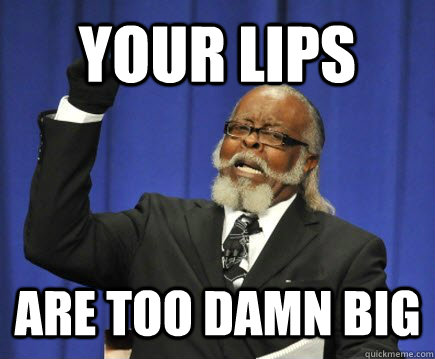 Your lips are too damn big  Too Damn High