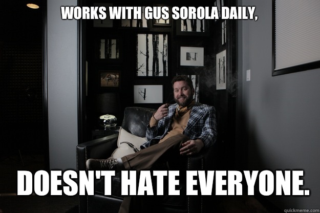 Works with Gus Sorola daily,  Doesn't hate everyone.  benevolent bro burnie