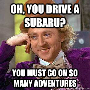 Oh, You Drive a Subaru? You must go on so many adventures  Condescending Wonka