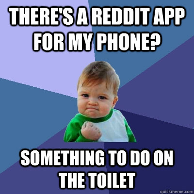 There's a reddit app for my phone? something to do on the toilet - There's a reddit app for my phone? something to do on the toilet  Success Kid