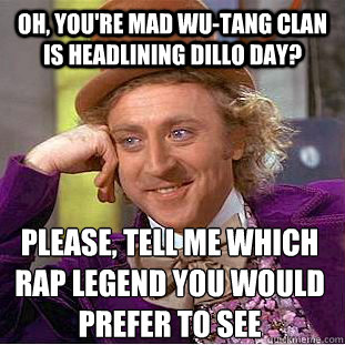 Oh, you're mad Wu-tang clan is headlining dillo day? Please, tell me which rap legend you would prefer to see - Oh, you're mad Wu-tang clan is headlining dillo day? Please, tell me which rap legend you would prefer to see  Condescending Wonka