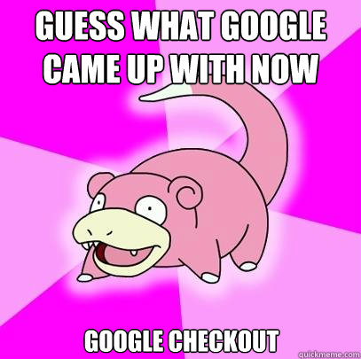 Guess what google came up with now Google Checkout  Slowpoke