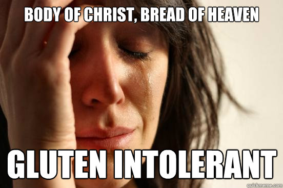 Body of Christ, Bread of Heaven Gluten Intolerant - Body of Christ, Bread of Heaven Gluten Intolerant  First World Problems