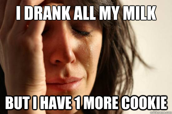 I drank all my milk But I have 1 more cookie  First World Problems