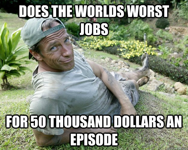Does the worlds worst jobs for 50 thousand dollars an episode  Good Guy Mike Rowe