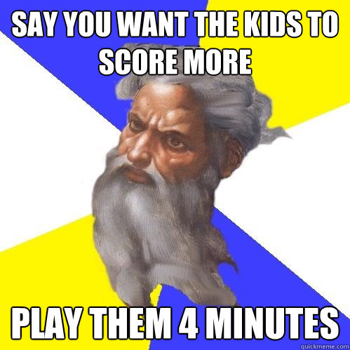 SAY YOU WANT THE KIDS TO SCORE MORE PLAY THEM 4 MINUTES  Advice God