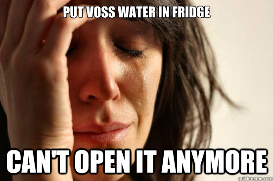 put voss water in fridge Can't open it anymore  First World Problems