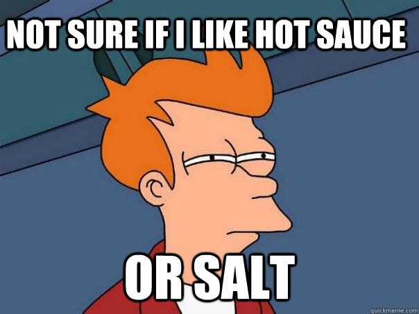 not sure if i like hot sauce or salt - not sure if i like hot sauce or salt  Futurama Fry