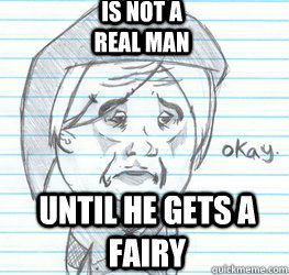 Is not a real man Until he gets a fairy  Okay Link
