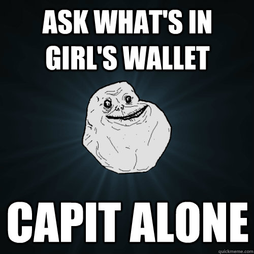 Ask what's in girl's wallet Capit Alone  Forever Alone