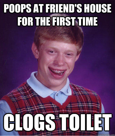 Poops at friend's house for the first time Clogs toilet  Bad Luck Brian