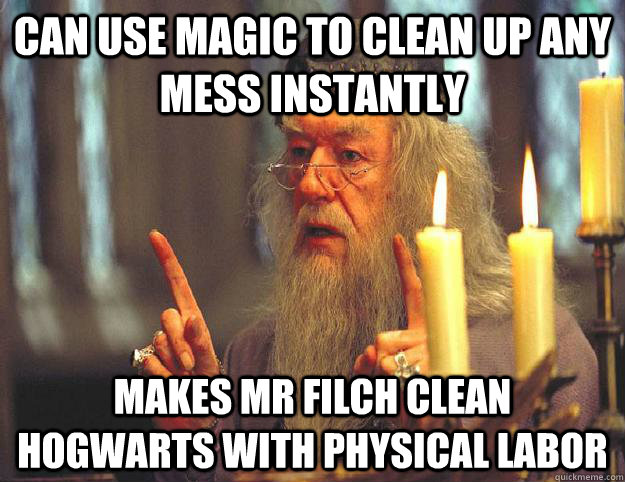 can use magic to clean up any mess instantly makes mr filch clean hogwarts with physical labor - can use magic to clean up any mess instantly makes mr filch clean hogwarts with physical labor  Scumbag Dumbledore