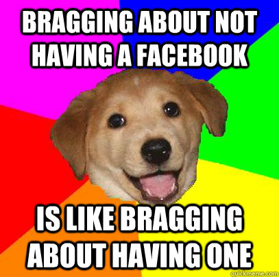Bragging about not having a facebook  is like bragging about having one - Bragging about not having a facebook  is like bragging about having one  Advice Dog
