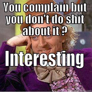YOU COMPLAIN BUT YOU DON'T DO SHIT ABOUT IT ? INTERESTING Condescending Wonka