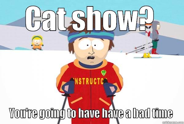 CAT SHOW? YOU'RE GOING TO HAVE HAVE A BAD TIME Super Cool Ski Instructor