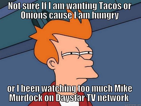 NOT SURE IF I AM WANTING TACOS OR ONIONS CAUSE I AM HUNGRY OR I BEEN WATCHING TOO MUCH MIKE MURDOCK ON DAYSTAR TV NETWORK  Futurama Fry