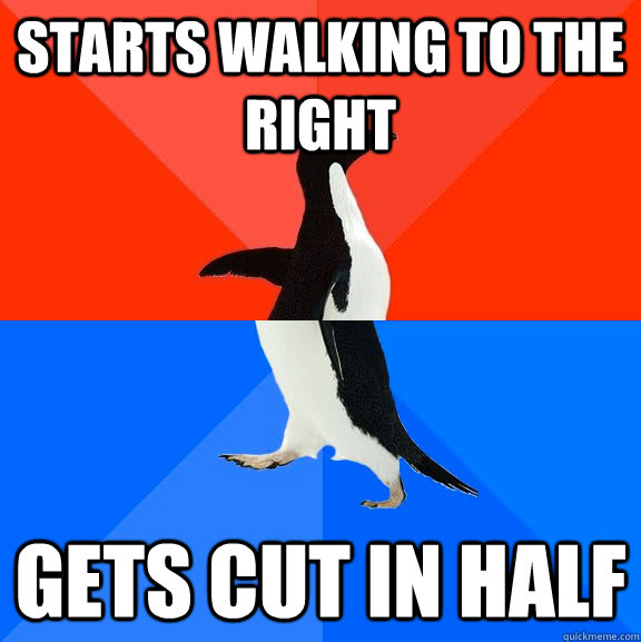 Starts walking to the right Gets cut in half  Socially Awesome Awkward Penguin