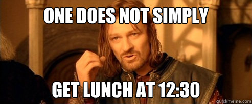 One does not simply get lunch at 12:30  One Does Not Simply