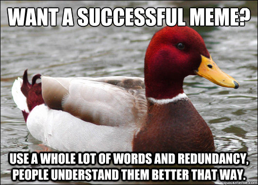 Want a successful meme?
 Use a whole lot of words and redundancy, people understand them better that way. - Want a successful meme?
 Use a whole lot of words and redundancy, people understand them better that way.  Malicious Advice Mallard
