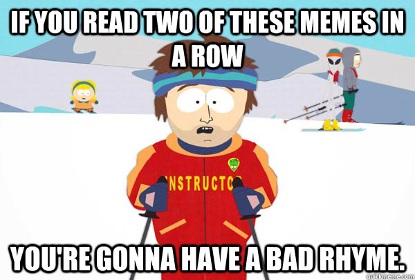 If you read two of these memes in a row You're gonna have a bad rhyme.  Super Cool Ski Instructor